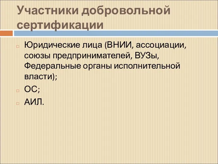 Участники добровольной сертификации Юридические лица (ВНИИ, ассоциации, союзы предпринимателей, ВУЗы, Федеральные органы исполнительной власти); ОС; АИЛ.