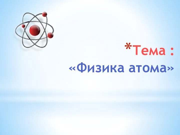 Тема : «Физика атома»