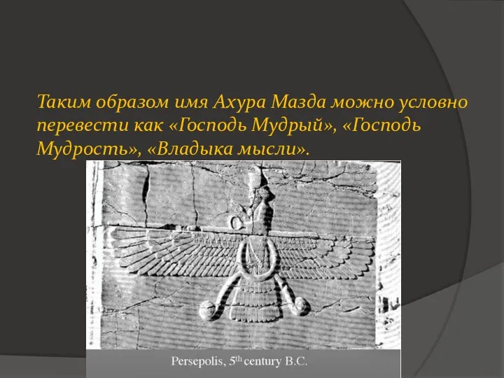 Таким образом имя Ахура Мазда можно условно перевести как «Господь Мудрый», «Господь Мудрость», «Владыка мысли».