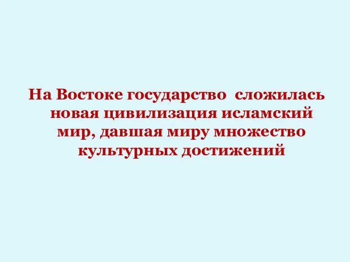 На Востоке государство сложилась новая цивилизация исламский мир, давшая миру множество культурных достижений