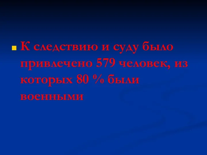 К следствию и суду было привлечено 579 человек, из которых 80 % были военными