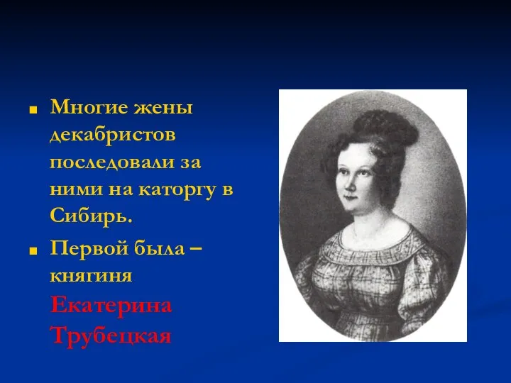 Многие жены декабристов последовали за ними на каторгу в Сибирь. Первой была – княгиня Екатерина Трубецкая