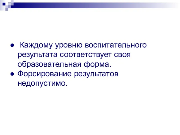 Каждому уровню воспитательного результата соответствует своя образовательная форма. Форсирование результатов недопустимо.