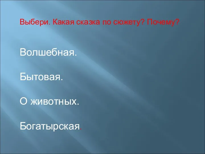 Выбери. Какая сказка по сюжету? Почему? Волшебная. Бытовая. О животных. Богатырская.