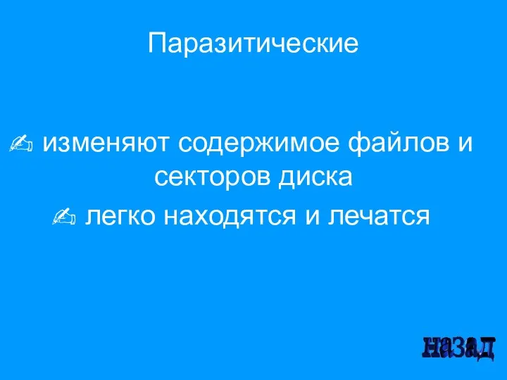 Паразитические изменяют содержимое файлов и секторов диска легко находятся и лечатся