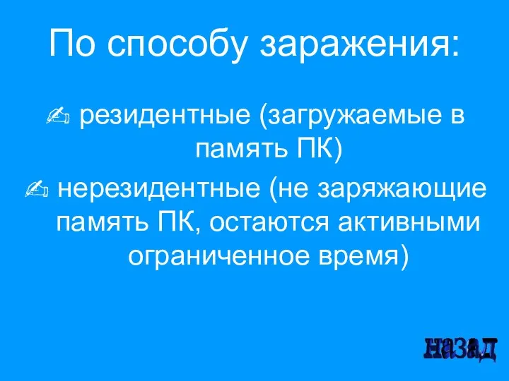 По способу заражения: резидентные (загружаемые в память ПК) нерезидентные (не заряжающие