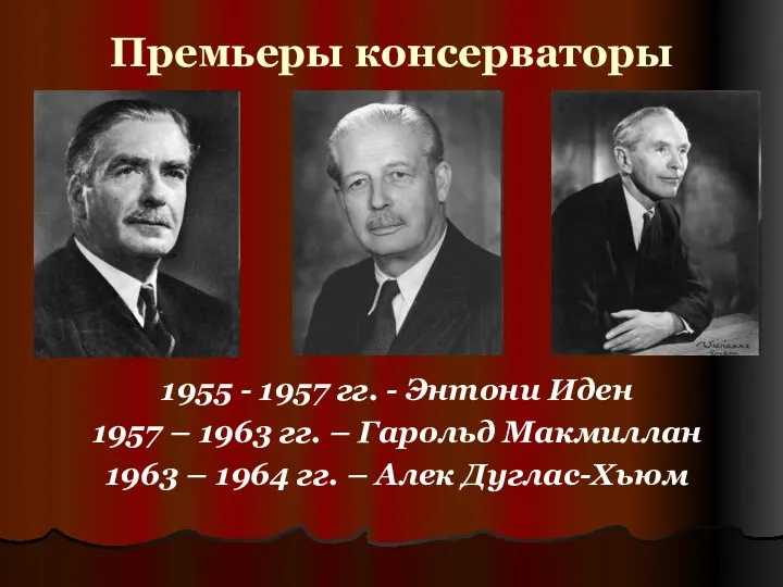Премьеры консерваторы 1955 - 1957 гг. - Энтони Иден 1957 –