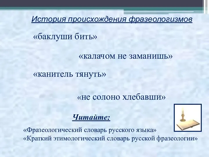 «баклуши бить» «калачом не заманишь» «канитель тянуть» «не солоно хлебавши» «Фразеологический