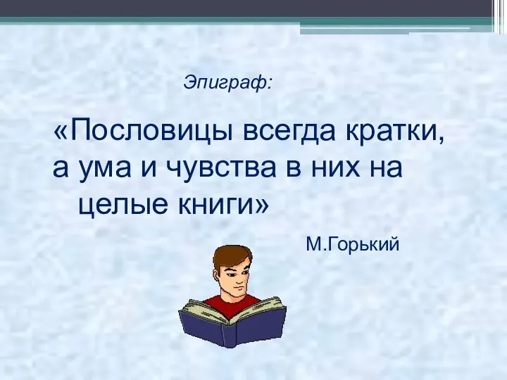 «Пословицы всегда кратки, а ума и чувства в них на целые книги» Эпиграф: М.Горький