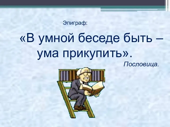 «В умной беседе быть – ума прикупить». Пословица. Эпиграф: