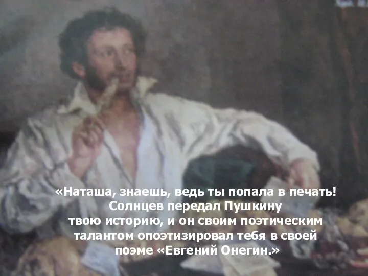 «Наташа, знаешь, ведь ты попала в печать! Солнцев передал Пушкину твою