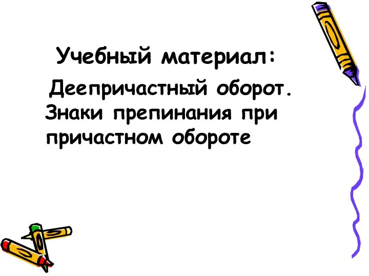 Учебный материал: Деепричастный оборот. Знаки препинания при причастном обороте