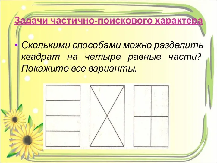 Задачи частично-поискового характера Сколькими способами можно разделить квадрат на четыре равные части? Покажите все варианты.