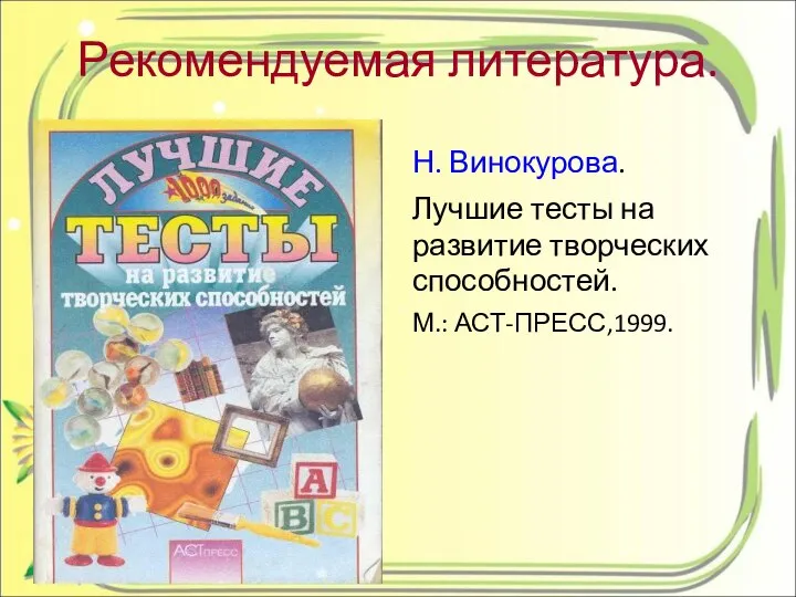 Рекомендуемая литература. Н. Винокурова. Лучшие тесты на развитие творческих способностей. М.: АСТ-ПРЕСС,1999.