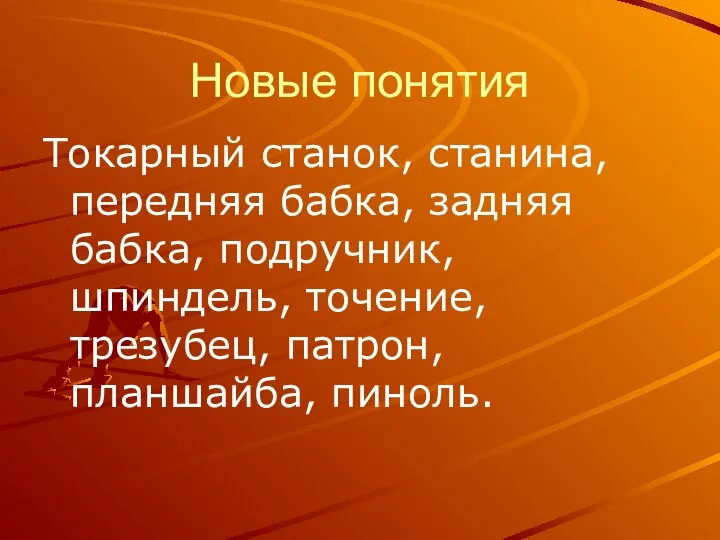 Новые понятия Токарный станок, станина, передняя бабка, задняя бабка, подручник, шпиндель, точение, трезубец, патрон, планшайба, пиноль.