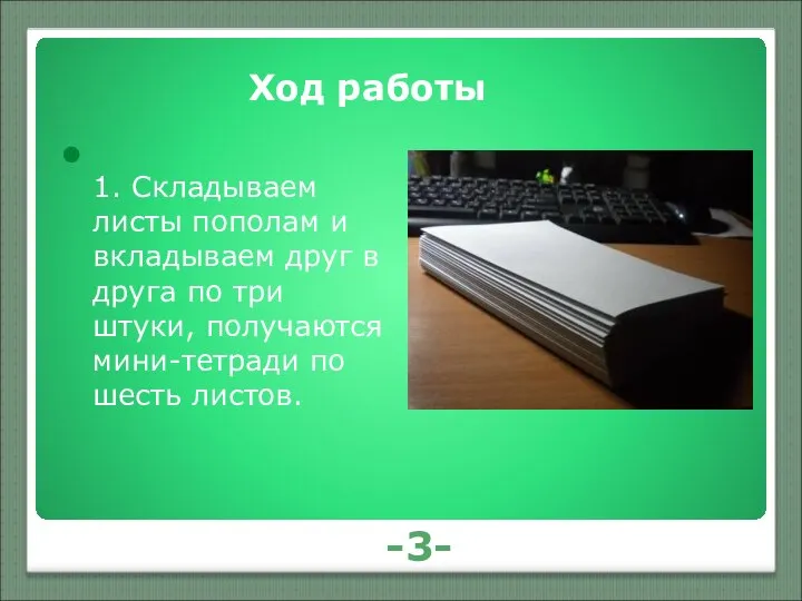 -3- Ход работы 1. Складываем листы пополам и вкладываем друг в