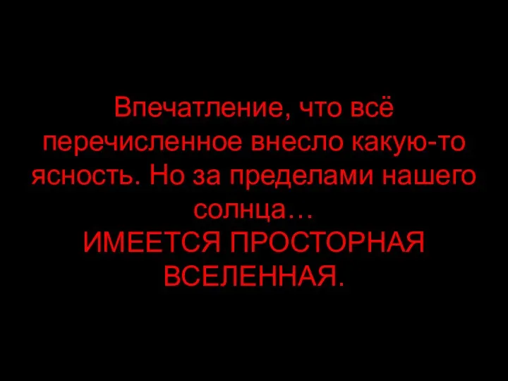 Впечатление, что всё перечисленное внесло какую-то ясность. Но за пределами нашего солнца… ИМЕЕТСЯ ПРОСТОРНАЯ ВСЕЛЕННАЯ.