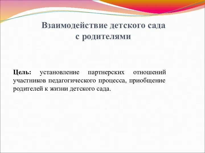 Взаимодействие детского сада с родителями Цель: установление партнерских отношений участников педагогического