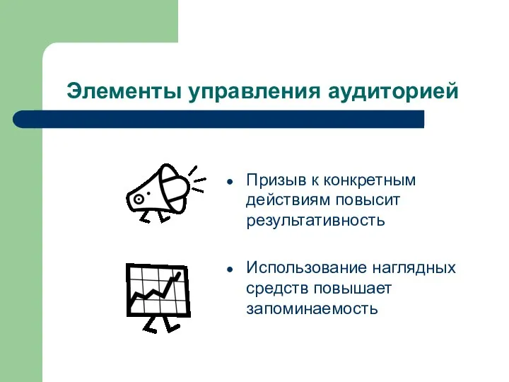 Элементы управления аудиторией Призыв к конкретным действиям повысит результативность Использование наглядных средств повышает запоминаемость