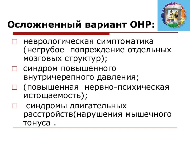 Осложненный вариант ОНР: неврологическая симптоматика (негрубое повреждение отдельных мозговых структур); синдром