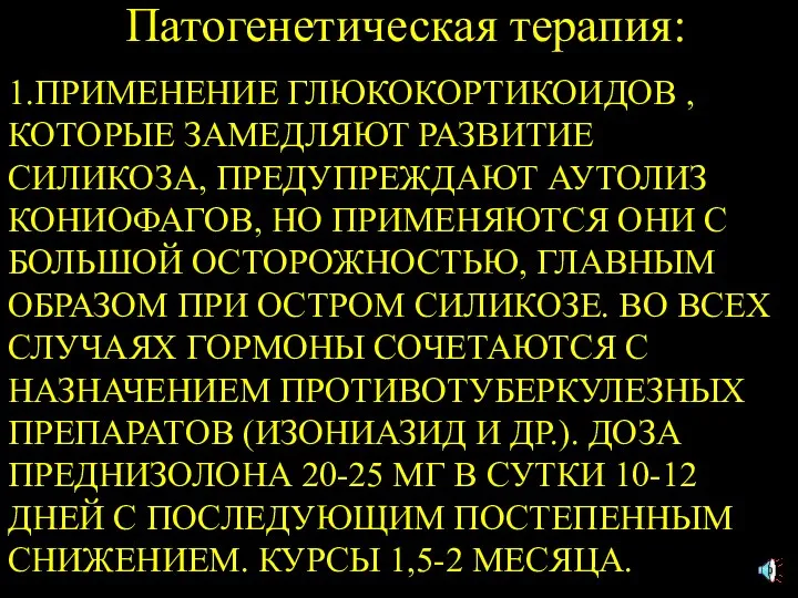 Патогенетическая терапия: 1.ПРИМЕНЕНИЕ ГЛЮКОКОРТИКОИДОВ ,КОТОРЫЕ ЗАМЕДЛЯЮТ РАЗВИТИЕ СИЛИКОЗА, ПРЕДУПРЕЖДАЮТ АУТОЛИЗ КОНИОФАГОВ,