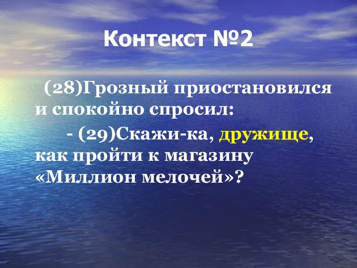 Контекст №2 (28)Грозный приостановился и спокойно спросил: - (29)Скажи-ка, дружище, как пройти к магазину «Миллион мелочей»?