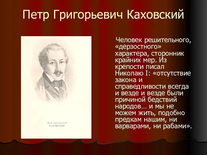 Петр Григорьевич Каховский Человек решительного, «дерзостного» характера, сторонник крайних мер. Из