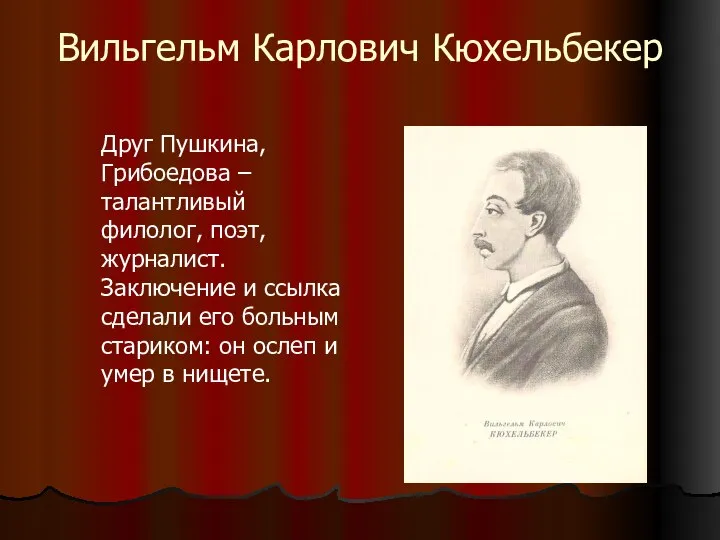 Вильгельм Карлович Кюхельбекер Друг Пушкина, Грибоедова – талантливый филолог, поэт, журналист.