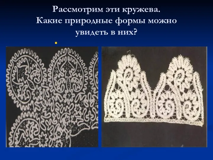 Рассмотрим эти кружева. Какие природные формы можно увидеть в них?