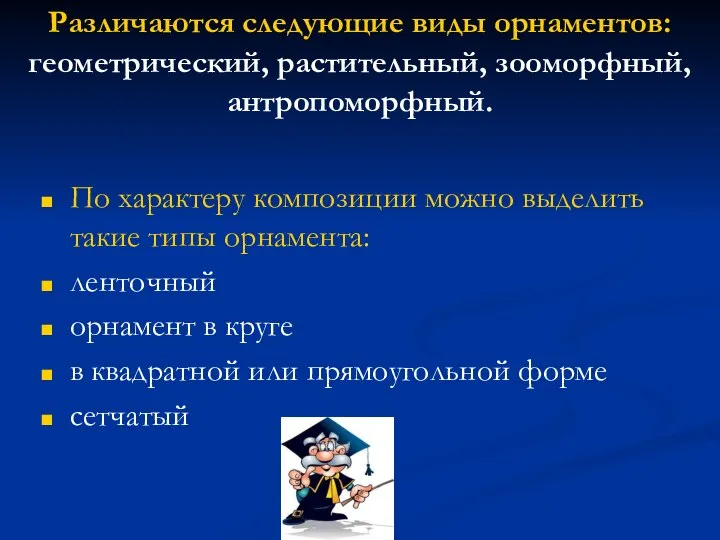 Различаются следующие виды орнаментов: геометрический, растительный, зооморфный, антропоморфный. По характеру композиции