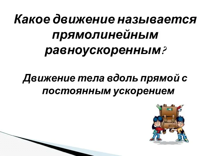 Движение тела вдоль прямой с постоянным ускорением Какое движение называется прямолинейным равноускоренным?