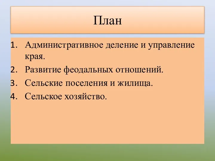 План Административное деление и управление края. Развитие феодальных отношений. Сельские поселения и жилища. Сельское хозяйство.