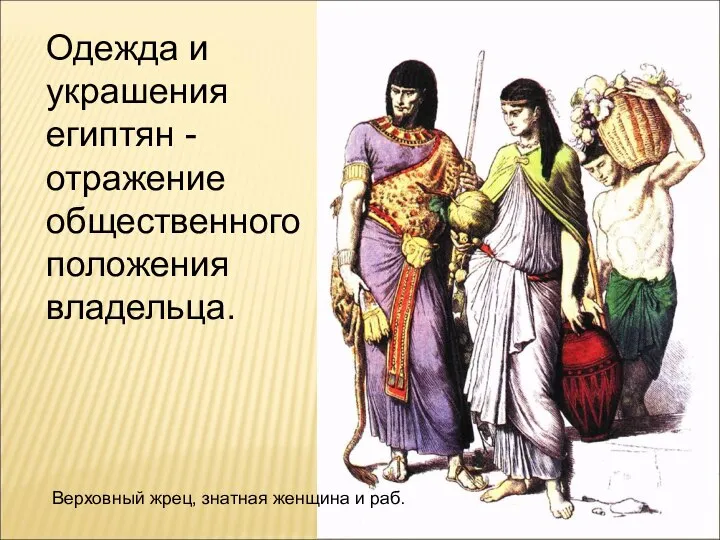Одежда и украшения египтян - отражение общественного положения владельца. Верховный жрец, знатная женщина и раб.