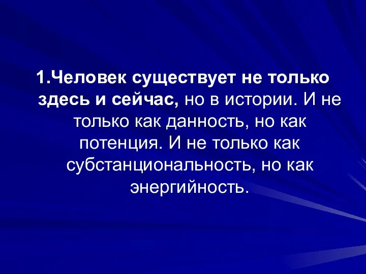 1.Человек существует не только здесь и сейчас, но в истории. И