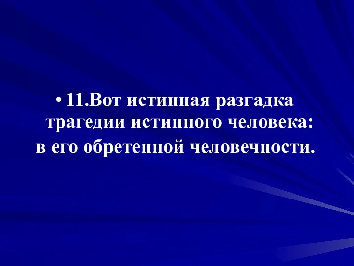 11.Вот истинная разгадка трагедии истинного человека: в его обретенной человечности.