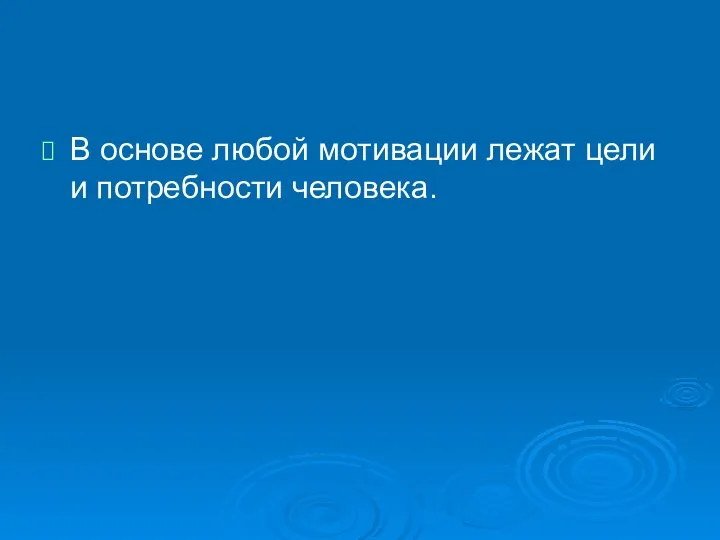 В основе любой мотивации лежат цели и потребности человека.