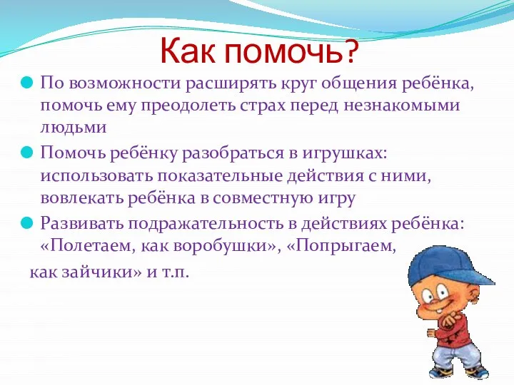 Как помочь? По возможности расширять круг общения ребёнка, помочь ему преодолеть