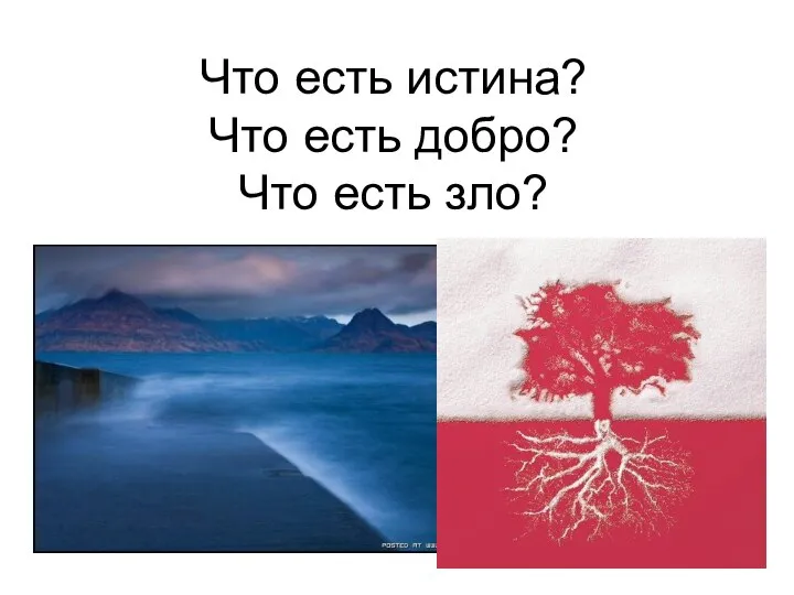 Что есть истина? Что есть добро? Что есть зло?