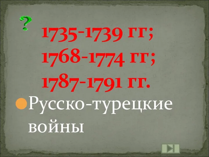 1735-1739 гг; 1768-1774 гг; 1787-1791 гг. Русско-турецкие войны