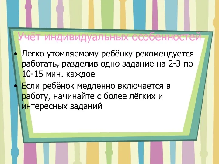 Учёт индивидуальных особенностей Легко утомляемому ребёнку рекомендуется работать, разделив одно задание