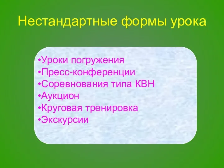 Нестандартные формы урока Уроки погружения Пресс-конференции Соревнования типа КВН Аукцион Круговая тренировка Экскурсии