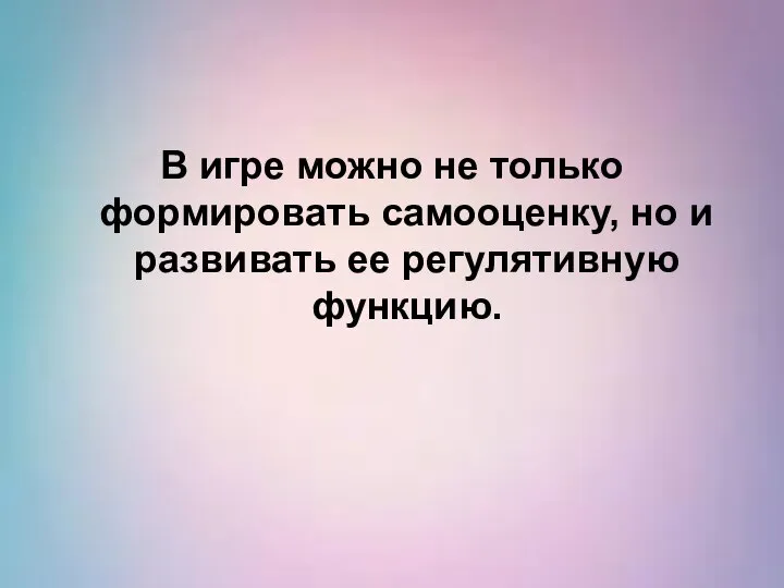 В игре можно не только формировать самооценку, но и развивать ее регулятивную функцию.