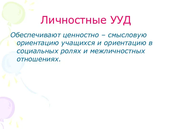 Личностные УУД Обеспечивают ценностно – смысловую ориентацию учащихся и ориентацию в социальных ролях и межличностных отношениях.