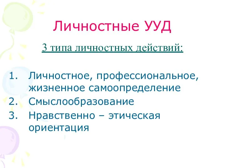 Личностные УУД 3 типа личностных действий: Личностное, профессиональное, жизненное самоопределение Смыслообразование Нравственно – этическая ориентация