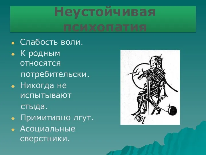 Неустойчивая психопатия Слабость воли. К родным относятся потребительски. Никогда не испытывают стыда. Примитивно лгут. Асоциальные сверстники.