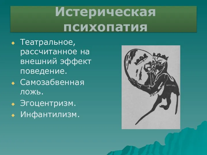 Истерическая психопатия Театральное, рассчитанное на внешний эффект поведение. Самозабвенная ложь. Эгоцентризм. Инфантилизм.