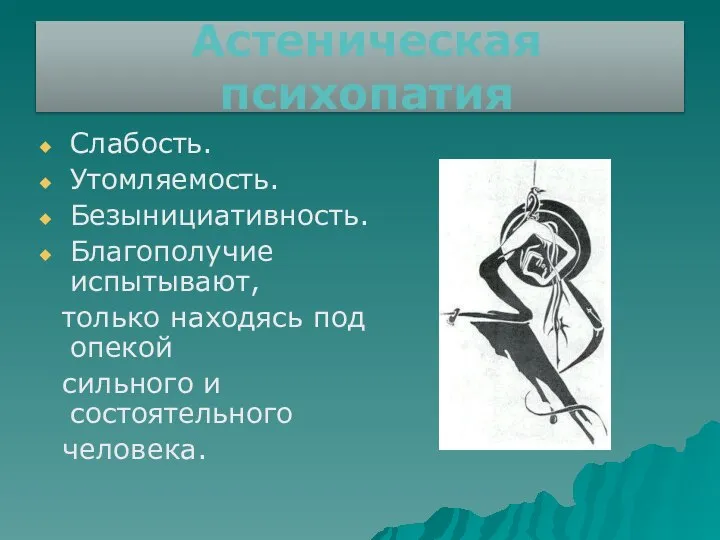 Астеническая психопатия Слабость. Утомляемость. Безынициативность. Благополучие испытывают, только находясь под опекой сильного и состоятельного человека.