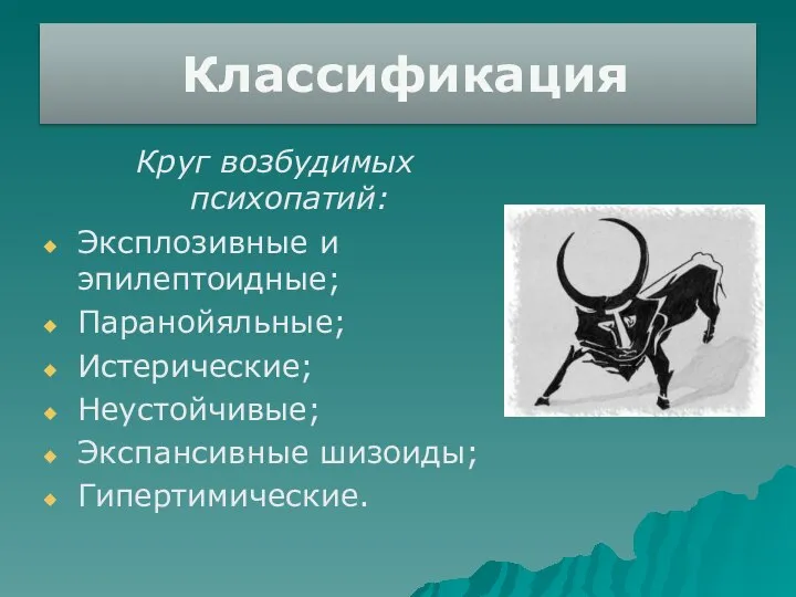 Классификация Круг возбудимых психопатий: Эксплозивные и эпилептоидные; Паранойяльные; Истерические; Неустойчивые; Экспансивные шизоиды; Гипертимические.