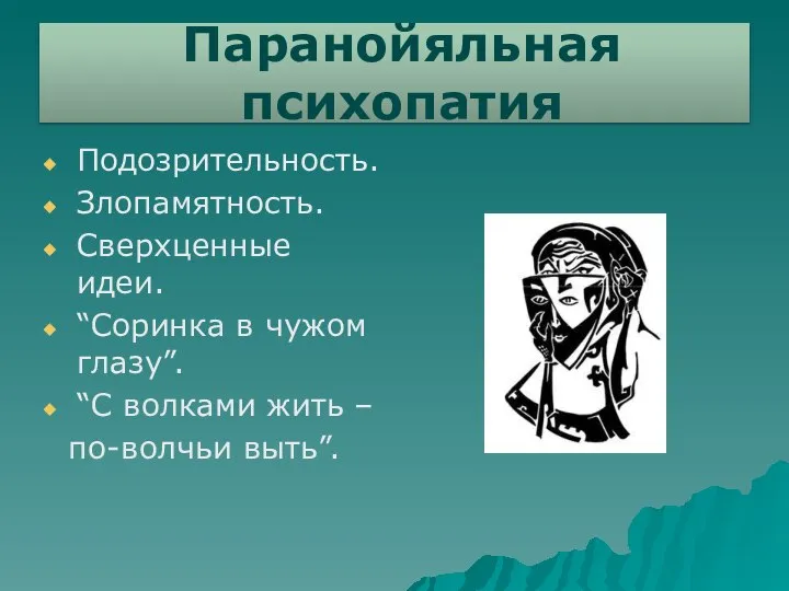 Паранойяльная психопатия Подозрительность. Злопамятность. Сверхценные идеи. “Соринка в чужом глазу”. “С волками жить – по-волчьи выть”.