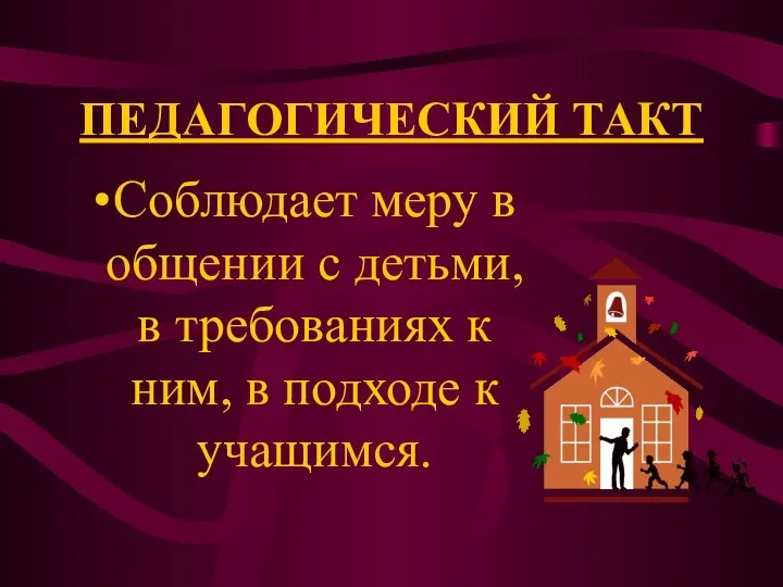 ПЕДАГОГИЧЕСКИЙ ТАКТ Соблюдает меру в общении с детьми, в требованиях к ним, в подходе к учащимся.